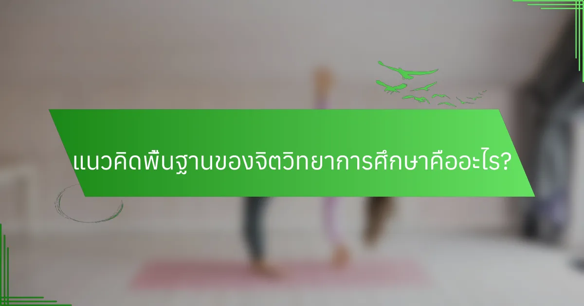 แนวคิดพื้นฐานของจิตวิทยาการศึกษาคืออะไร?