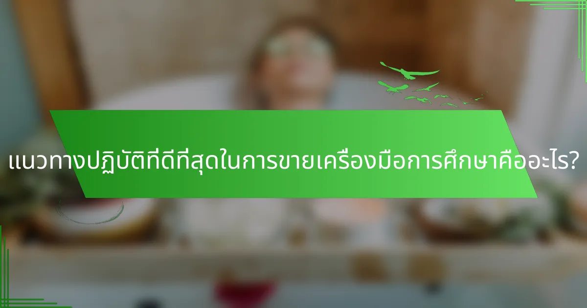 แนวทางปฏิบัติที่ดีที่สุดในการขายเครื่องมือการศึกษาคืออะไร?
