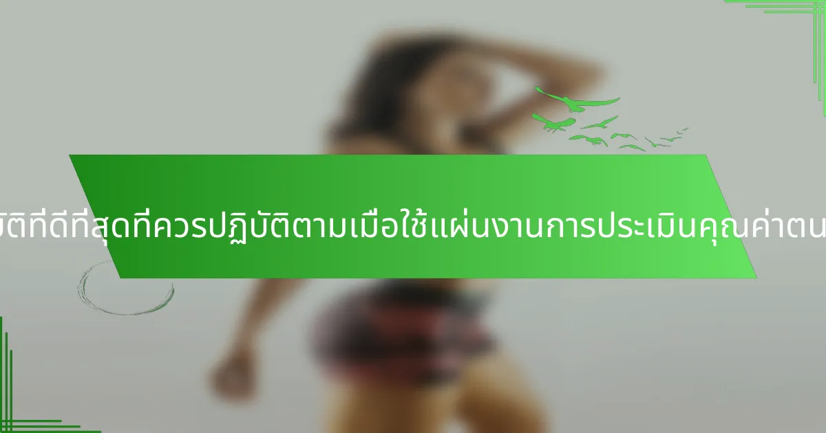 แนวทางปฏิบัติที่ดีที่สุดที่ควรปฏิบัติตามเมื่อใช้แผ่นงานการประเมินคุณค่าตนเองคืออะไร?