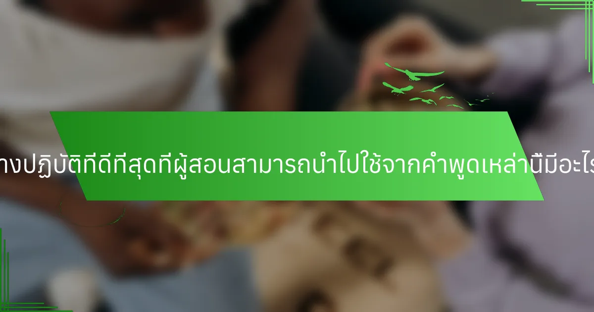 แนวทางปฏิบัติที่ดีที่สุดที่ผู้สอนสามารถนำไปใช้จากคำพูดเหล่านี้มีอะไรบ้าง?