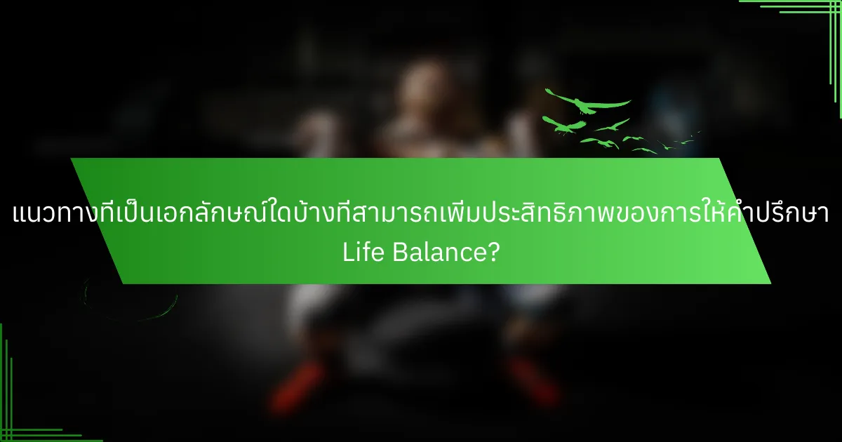 แนวทางที่เป็นเอกลักษณ์ใดบ้างที่สามารถเพิ่มประสิทธิภาพของการให้คำปรึกษา Life Balance?