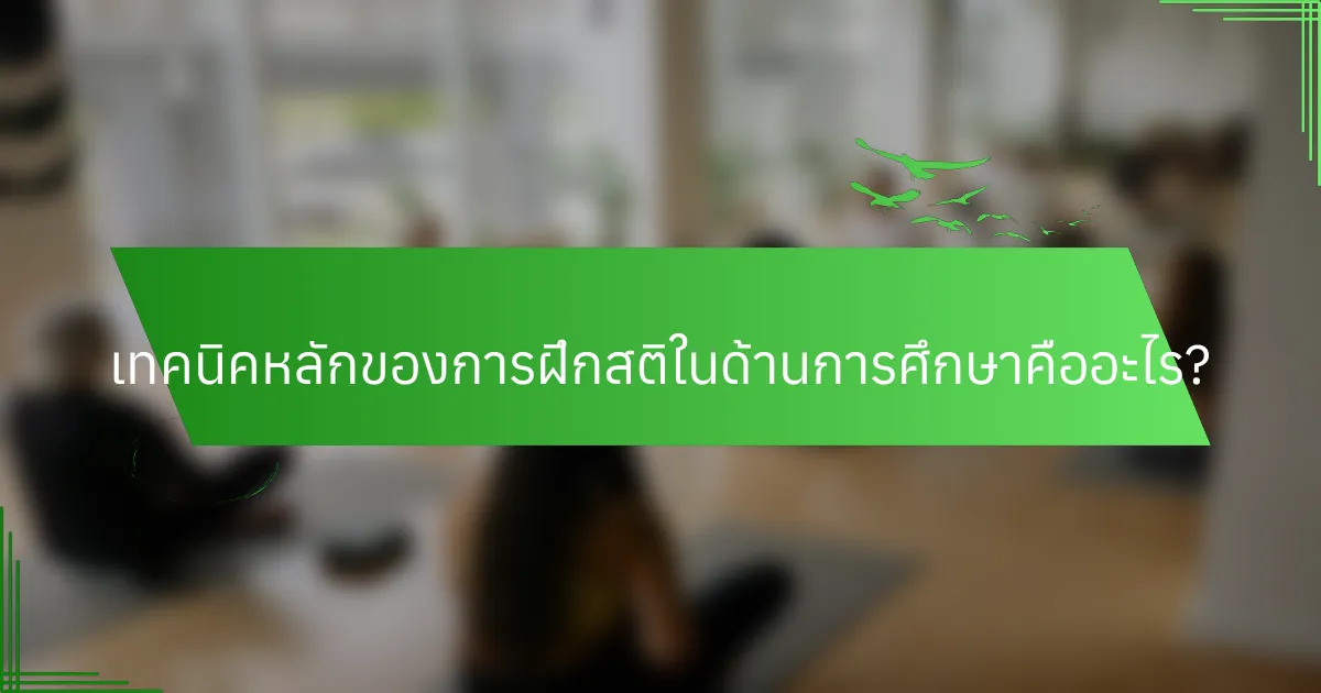 เทคนิคหลักของการฝึกสติในด้านการศึกษาคืออะไร?