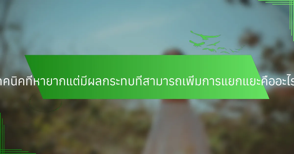 เทคนิคที่หายากแต่มีผลกระทบที่สามารถเพิ่มการแยกแยะคืออะไร?