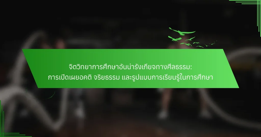 จิตวิทยาการศึกษาอันน่ารังเกียจทางศีลธรรม: การเปิดเผยอคติ จริยธรรม และรูปแบบการเรียนรู้ในการศึกษา