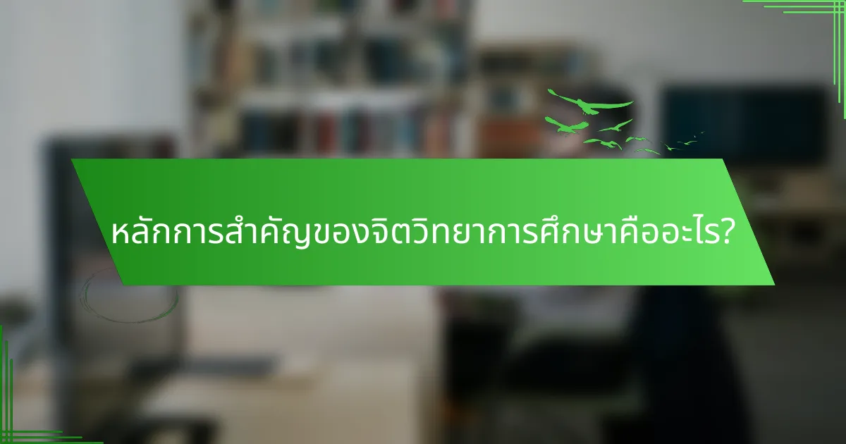 หลักการสำคัญของจิตวิทยาการศึกษาคืออะไร?