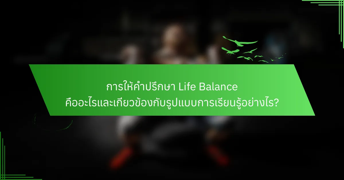 การให้คำปรึกษา Life Balance คืออะไรและเกี่ยวข้องกับรูปแบบการเรียนรู้อย่างไร?