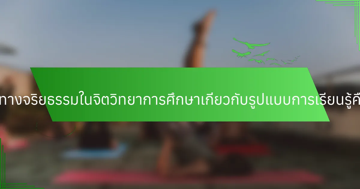 คำถามทางจริยธรรมในจิตวิทยาการศึกษาเกี่ยวกับรูปแบบการเรียนรู้คืออะไร?