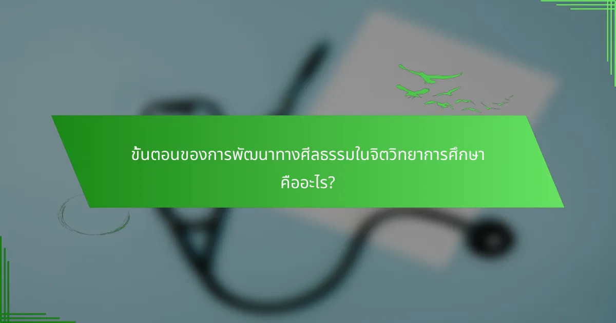 ขั้นตอนของการพัฒนาทางศีลธรรมในจิตวิทยาการศึกษา คืออะไร?