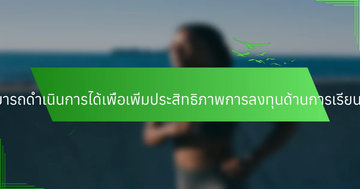 ขั้นตอนที่สามารถดำเนินการได้เพื่อเพิ่มประสิทธิภาพการลงทุนด้านการเรียนรู้มีอะไรบ้าง?