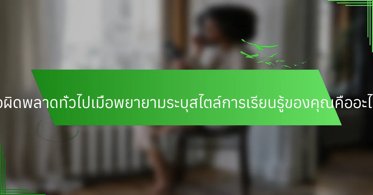ข้อผิดพลาดทั่วไปเมื่อพยายามระบุสไตล์การเรียนรู้ของคุณคืออะไร?
