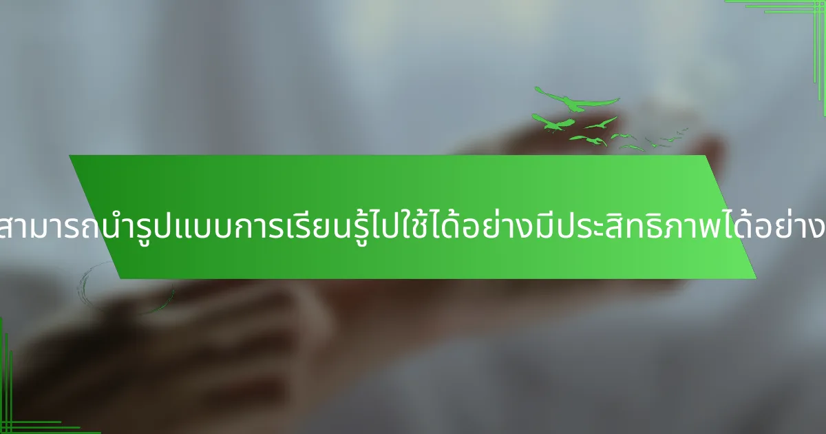 ครูสามารถนำรูปแบบการเรียนรู้ไปใช้ได้อย่างมีประสิทธิภาพได้อย่างไร?