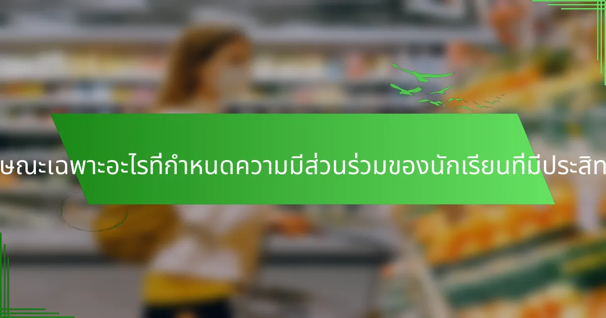 คุณลักษณะเฉพาะอะไรที่กำหนดความมีส่วนร่วมของนักเรียนที่มีประสิทธิภาพ?