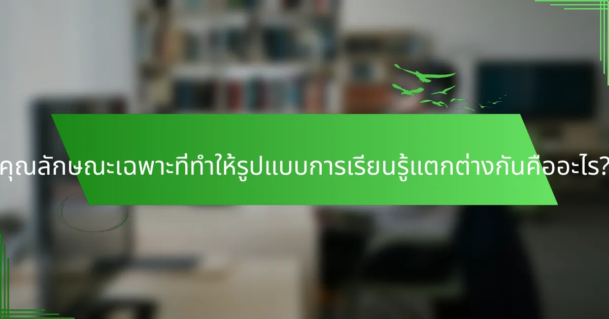 คุณลักษณะเฉพาะที่ทำให้รูปแบบการเรียนรู้แตกต่างกันคืออะไร?