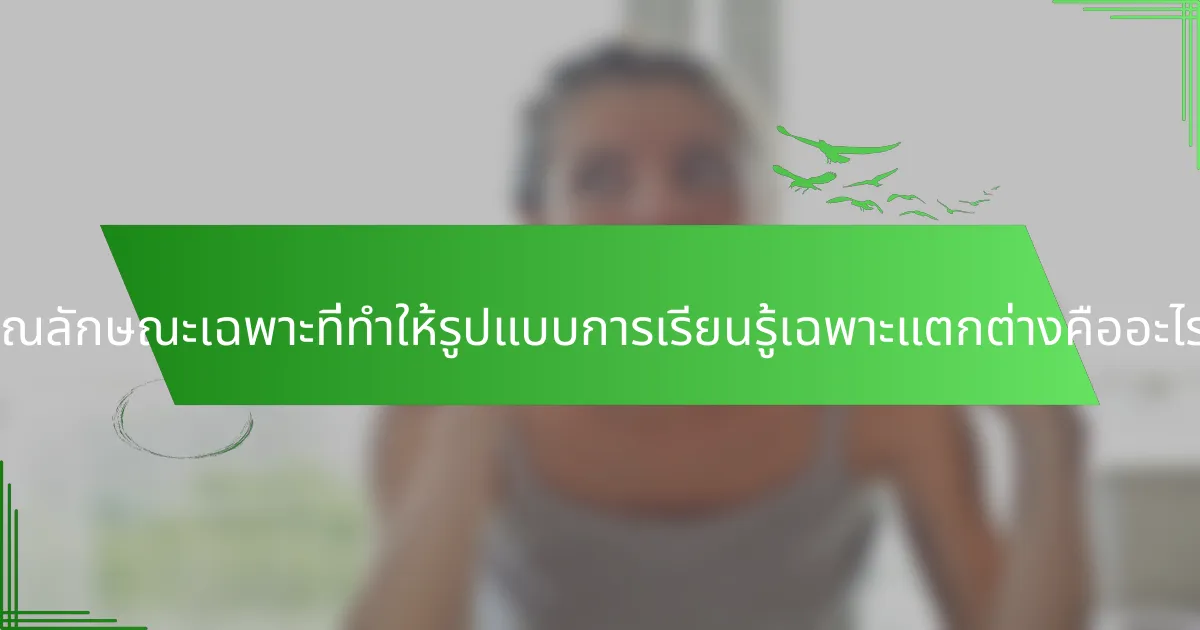 คุณลักษณะเฉพาะที่ทำให้รูปแบบการเรียนรู้เฉพาะแตกต่างคืออะไร?