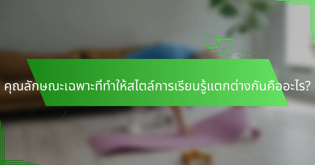 คุณลักษณะเฉพาะที่ทำให้สไตล์การเรียนรู้แตกต่างกันคืออะไร?