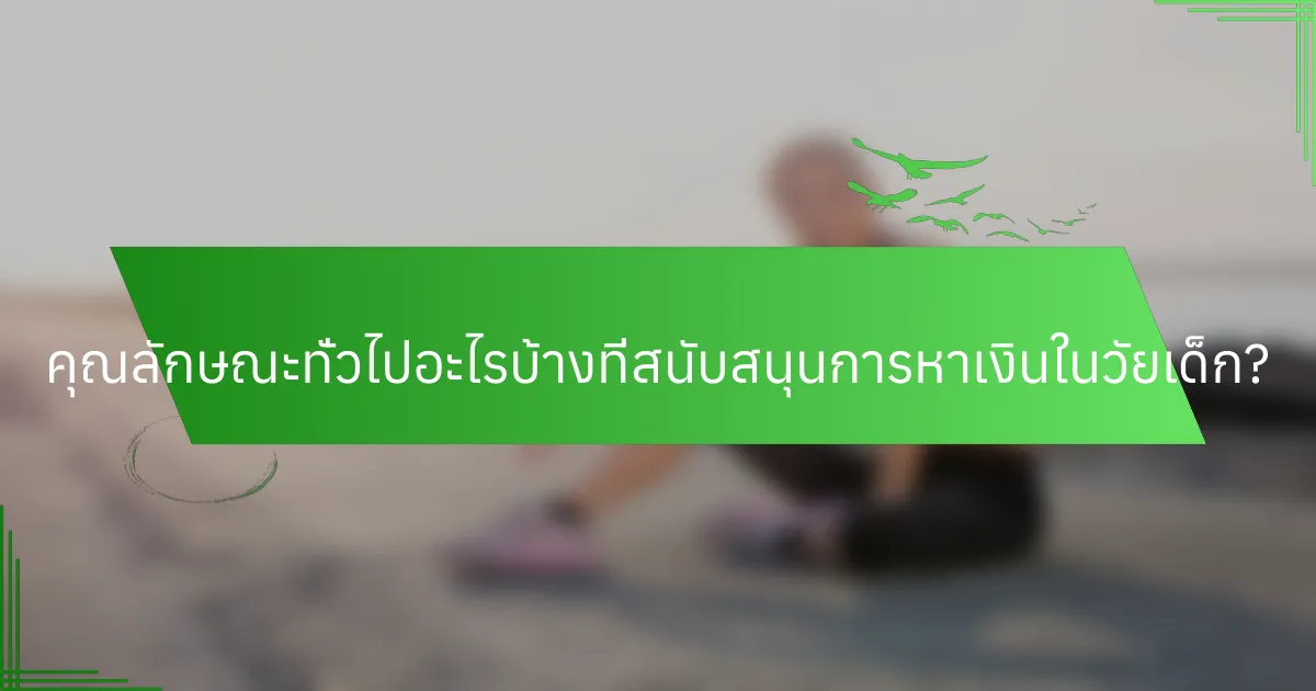 คุณลักษณะทั่วไปอะไรบ้างที่สนับสนุนการหาเงินในวัยเด็ก?