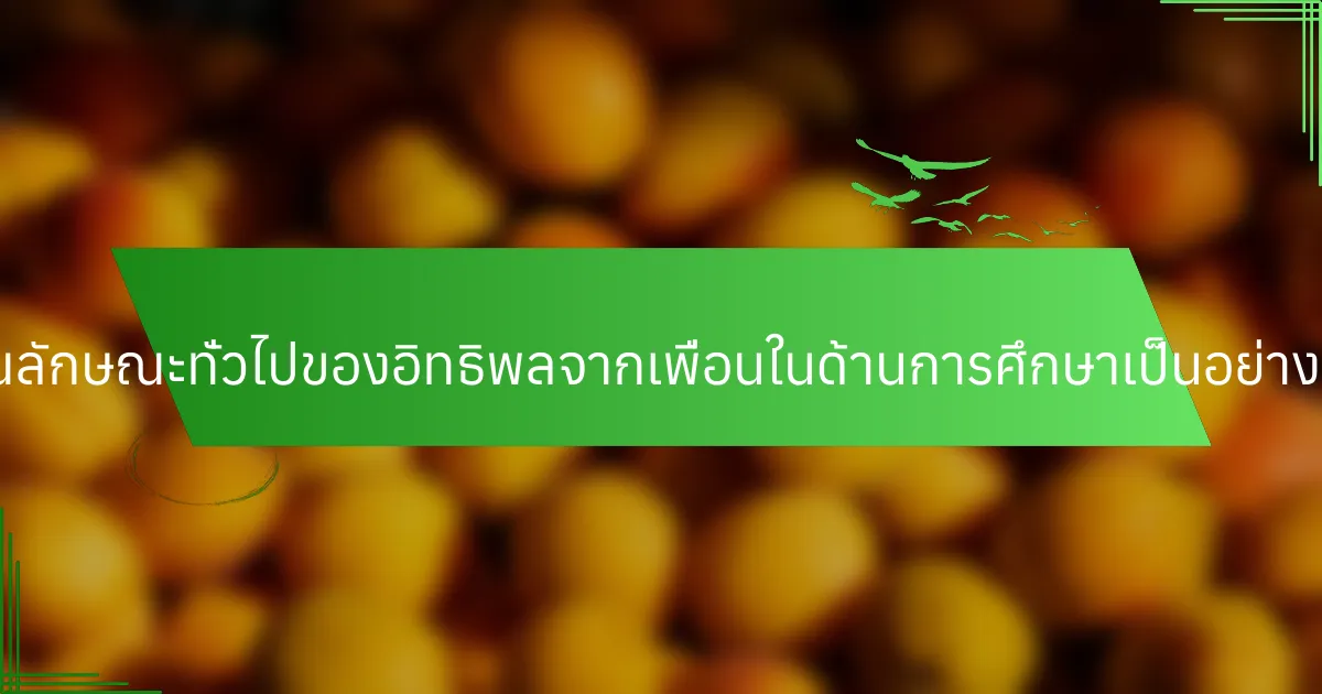 คุณลักษณะทั่วไปของอิทธิพลจากเพื่อนในด้านการศึกษาเป็นอย่างไร?