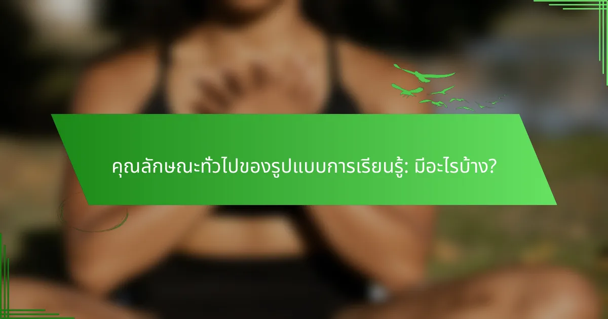คุณลักษณะทั่วไปของรูปแบบการเรียนรู้: มีอะไรบ้าง?