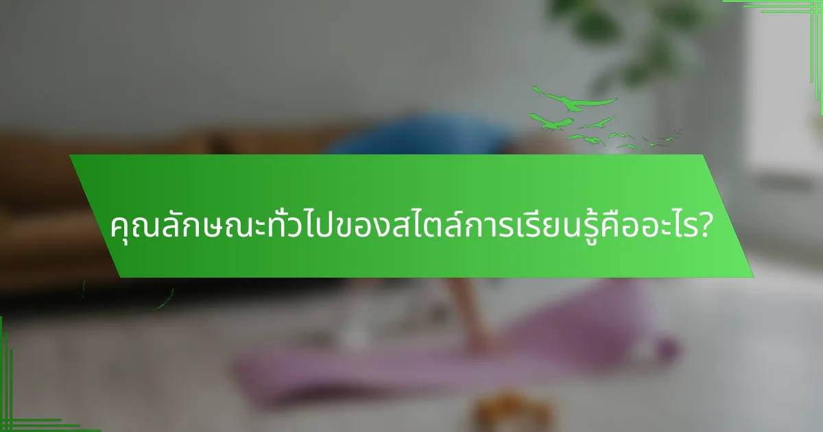 คุณลักษณะทั่วไปของสไตล์การเรียนรู้คืออะไร?