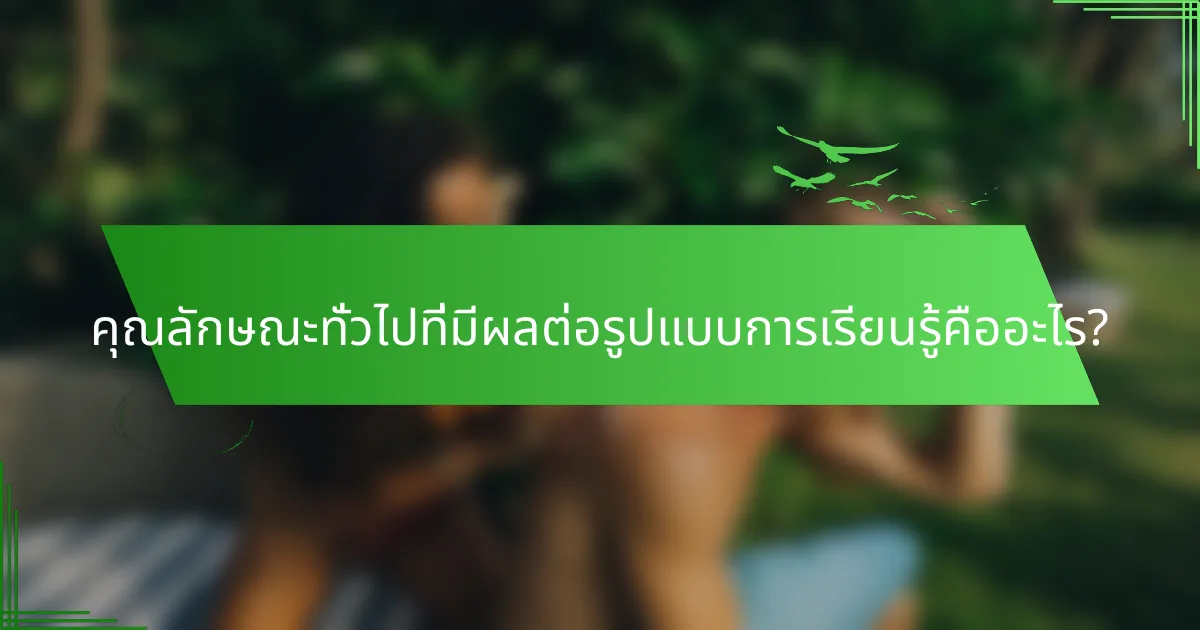 คุณลักษณะทั่วไปที่มีผลต่อรูปแบบการเรียนรู้คืออะไร?