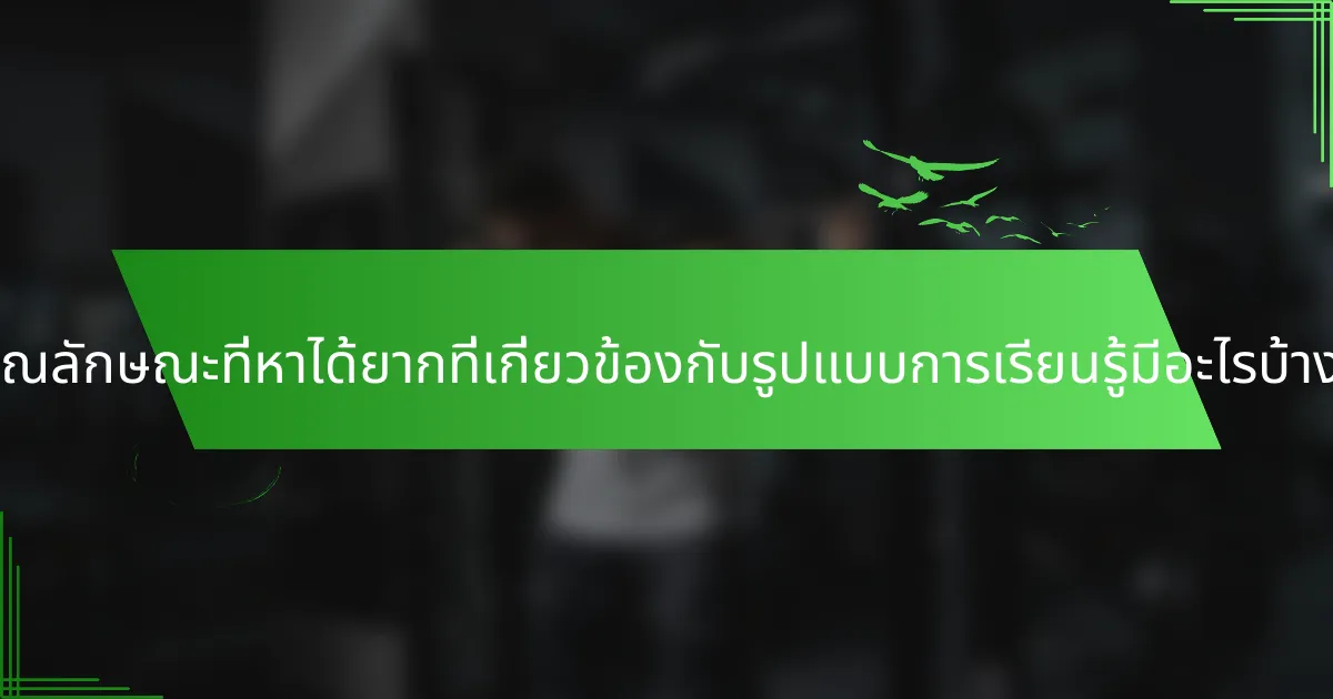 คุณลักษณะที่หาได้ยากที่เกี่ยวข้องกับรูปแบบการเรียนรู้มีอะไรบ้าง?