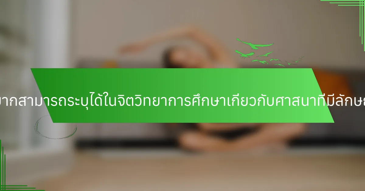 คุณลักษณะที่หายากสามารถระบุได้ในจิตวิทยาการศึกษาเกี่ยวกับศาสนาที่มีลักษณะสากลคืออะไร?