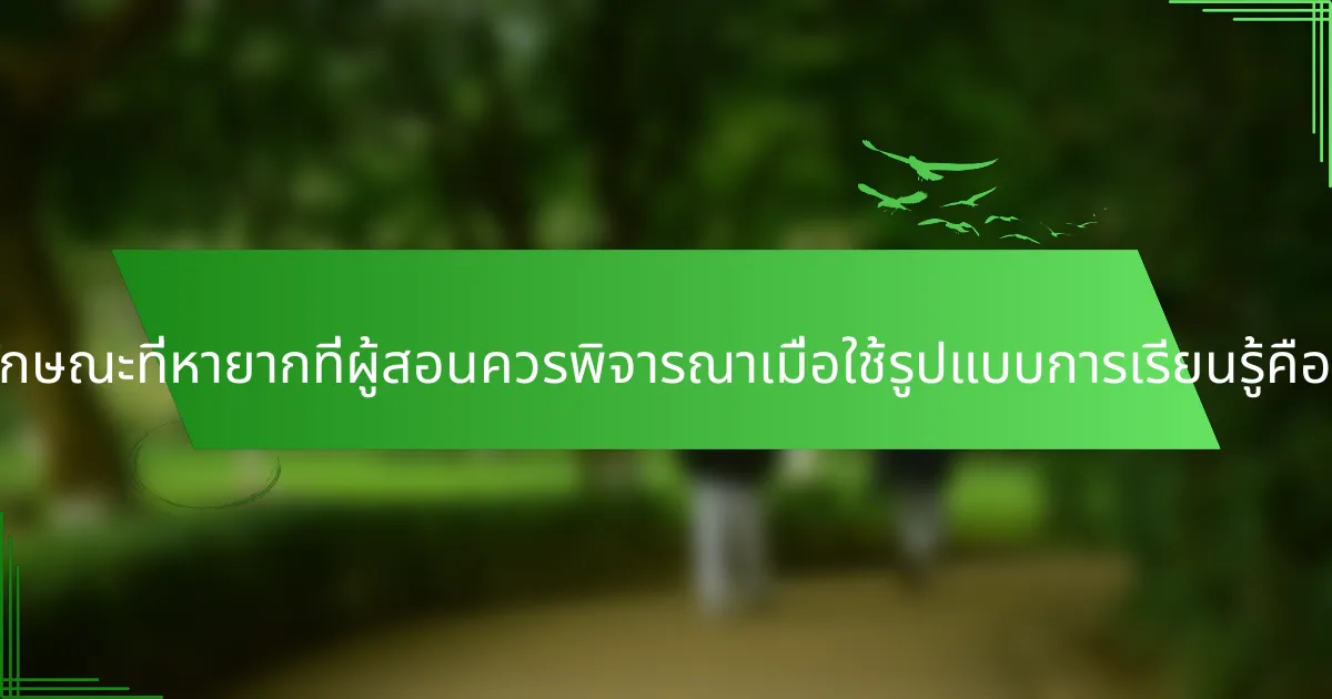 คุณลักษณะที่หายากที่ผู้สอนควรพิจารณาเมื่อใช้รูปแบบการเรียนรู้คืออะไร?