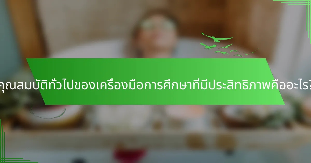 คุณสมบัติทั่วไปของเครื่องมือการศึกษาที่มีประสิทธิภาพคืออะไร?