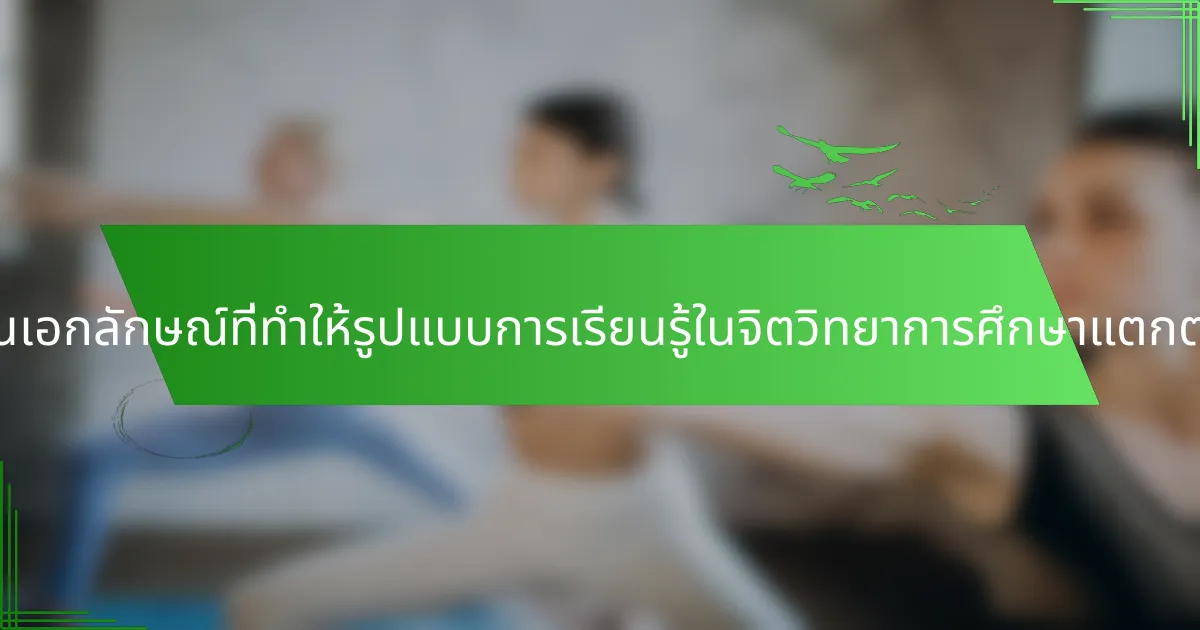 คุณสมบัติที่เป็นเอกลักษณ์ที่ทำให้รูปแบบการเรียนรู้ในจิตวิทยาการศึกษาแตกต่างกันคืออะไร?