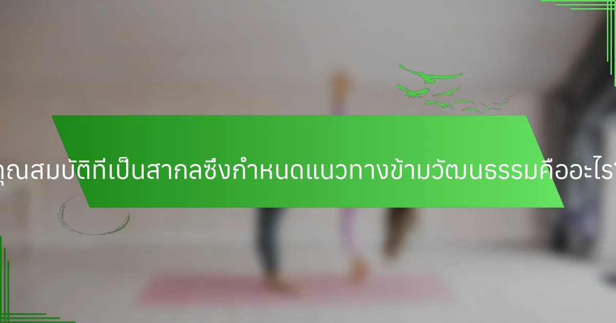 คุณสมบัติที่เป็นสากลซึ่งกำหนดแนวทางข้ามวัฒนธรรมคืออะไร?