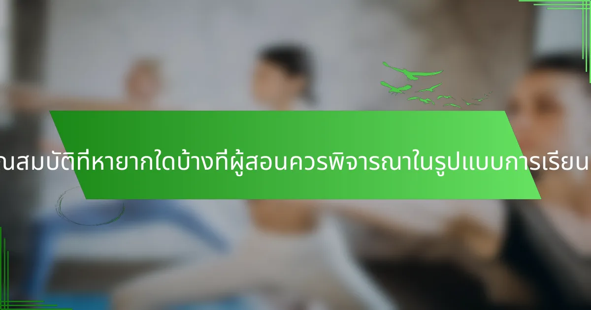 คุณสมบัติที่หายากใดบ้างที่ผู้สอนควรพิจารณาในรูปแบบการเรียนรู้?