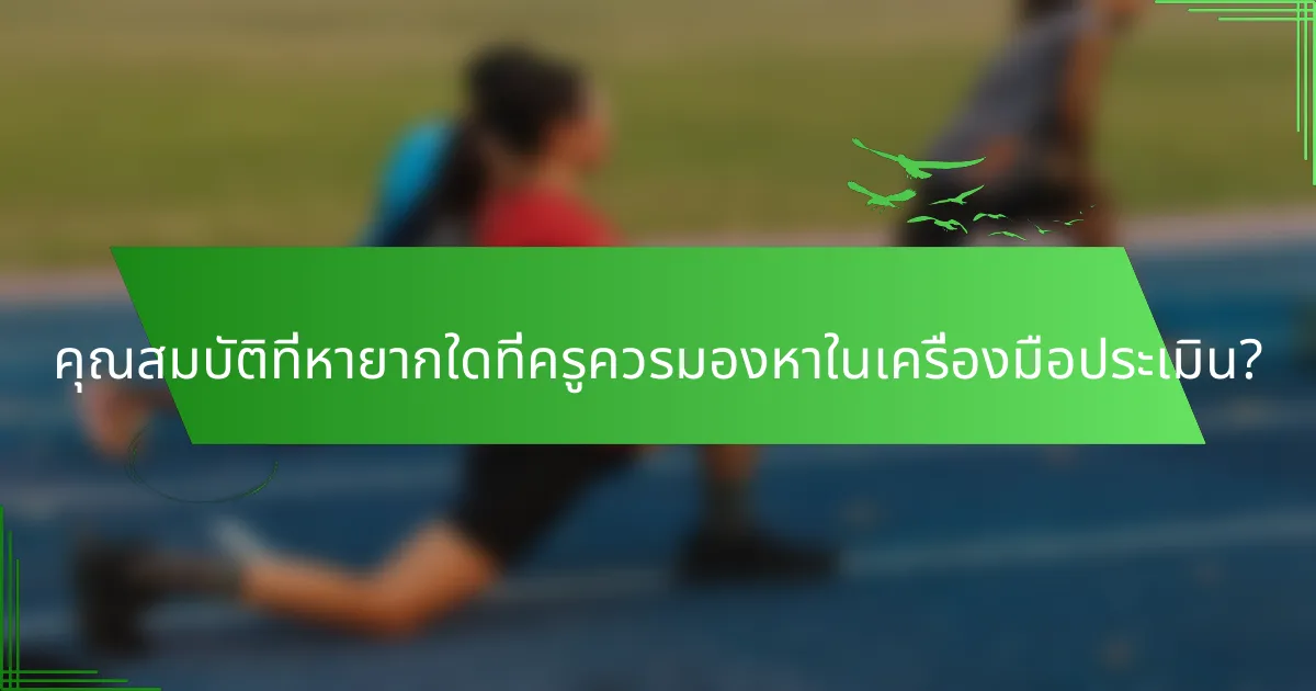 คุณสมบัติที่หายากใดที่ครูควรมองหาในเครื่องมือประเมิน?