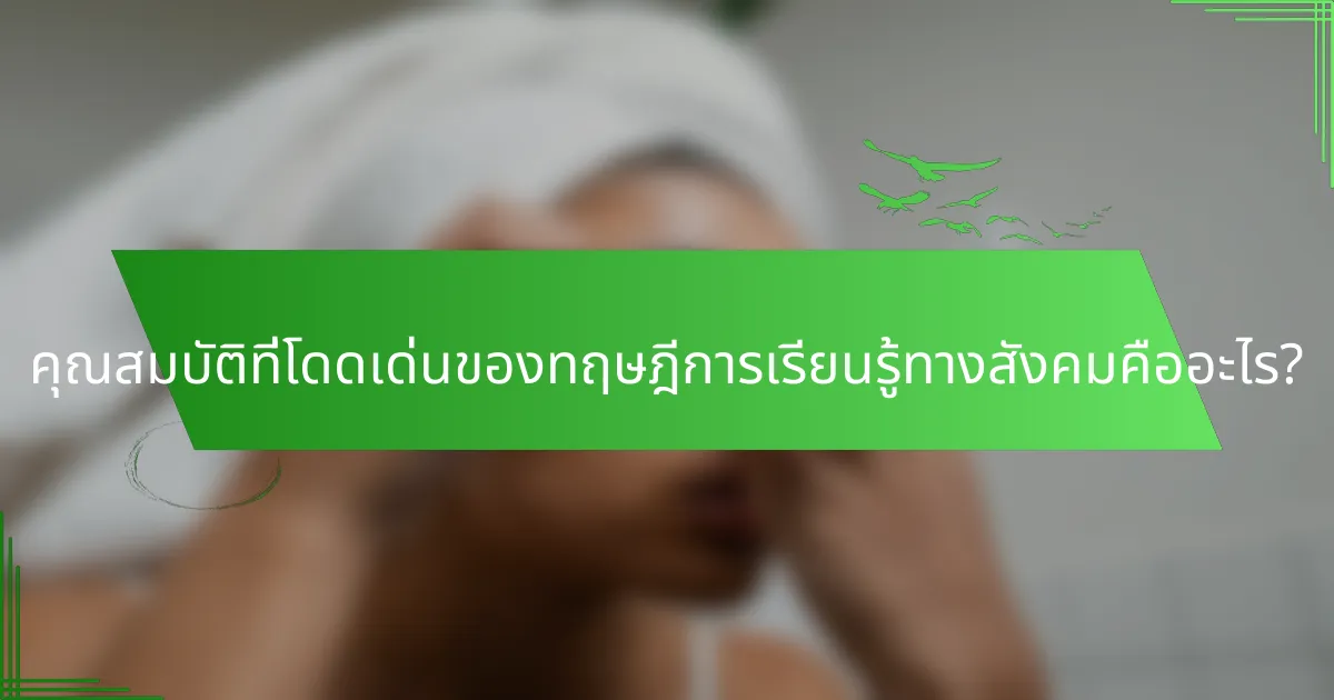 คุณสมบัติที่โดดเด่นของทฤษฎีการเรียนรู้ทางสังคมคืออะไร?
