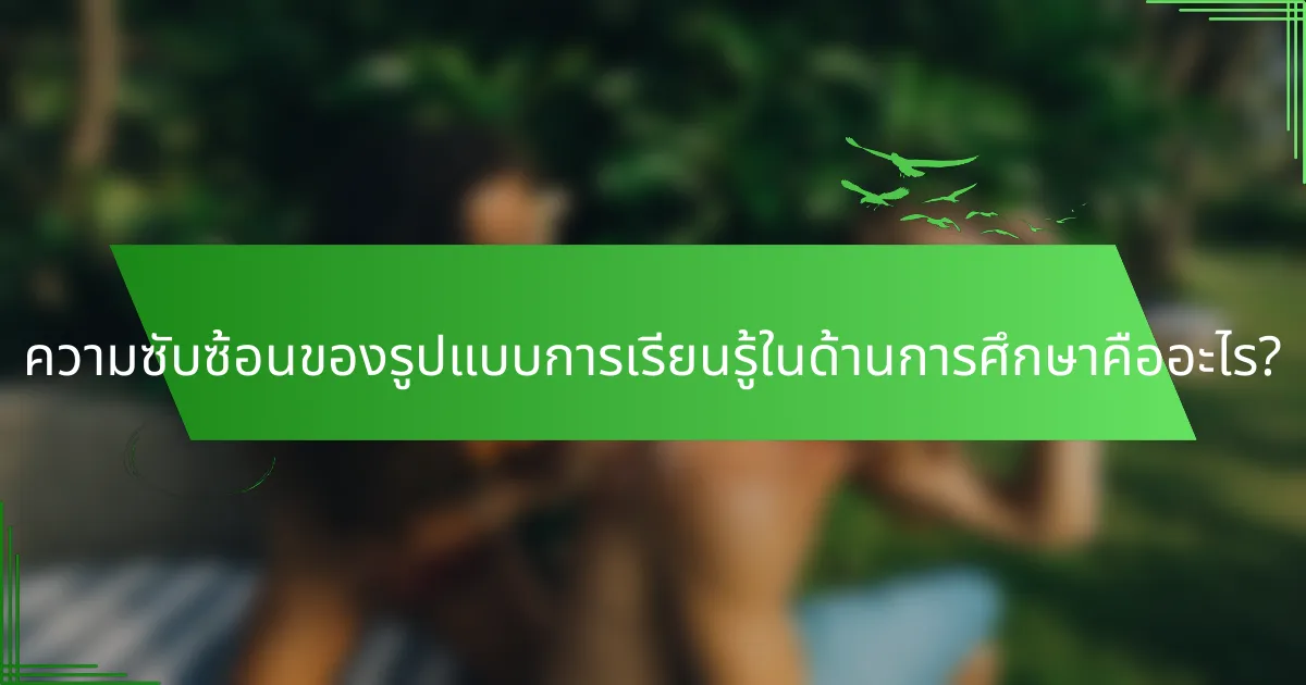 ความซับซ้อนของรูปแบบการเรียนรู้ในด้านการศึกษาคืออะไร?
