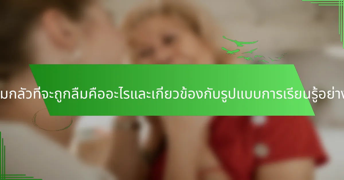 ความกลัวที่จะถูกลืมคืออะไรและเกี่ยวข้องกับรูปแบบการเรียนรู้อย่างไร?