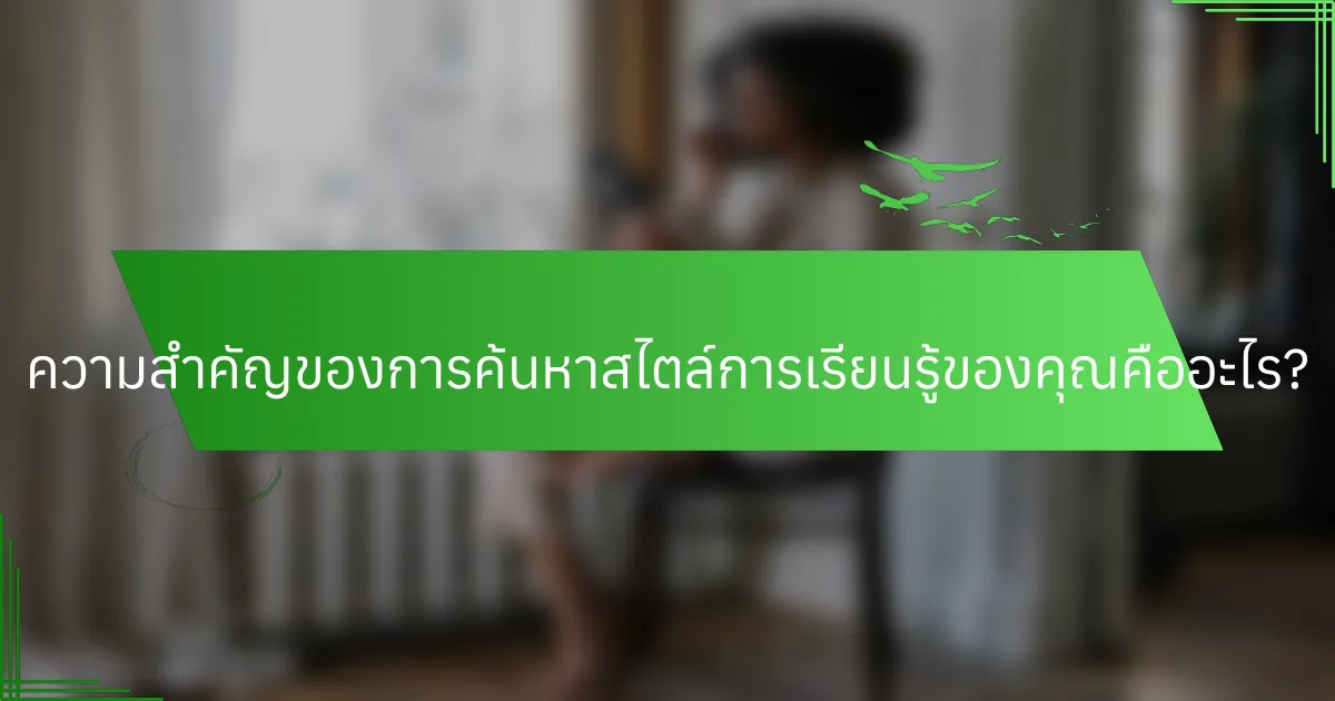 ความสำคัญของการค้นหาสไตล์การเรียนรู้ของคุณคืออะไร?