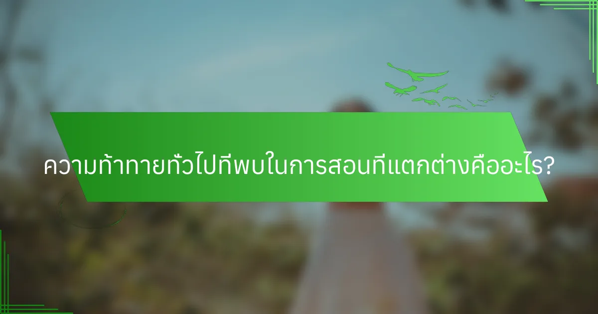 ความท้าทายทั่วไปที่พบในการสอนที่แตกต่างคืออะไร?