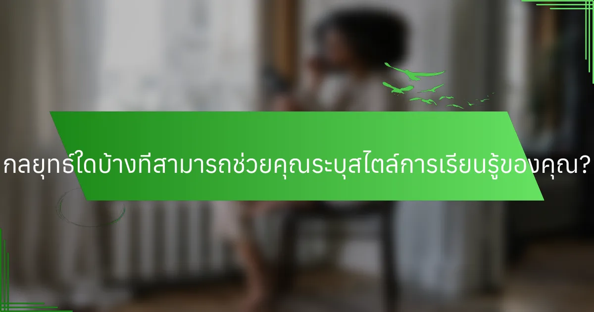 กลยุทธ์ใดบ้างที่สามารถช่วยคุณระบุสไตล์การเรียนรู้ของคุณ?