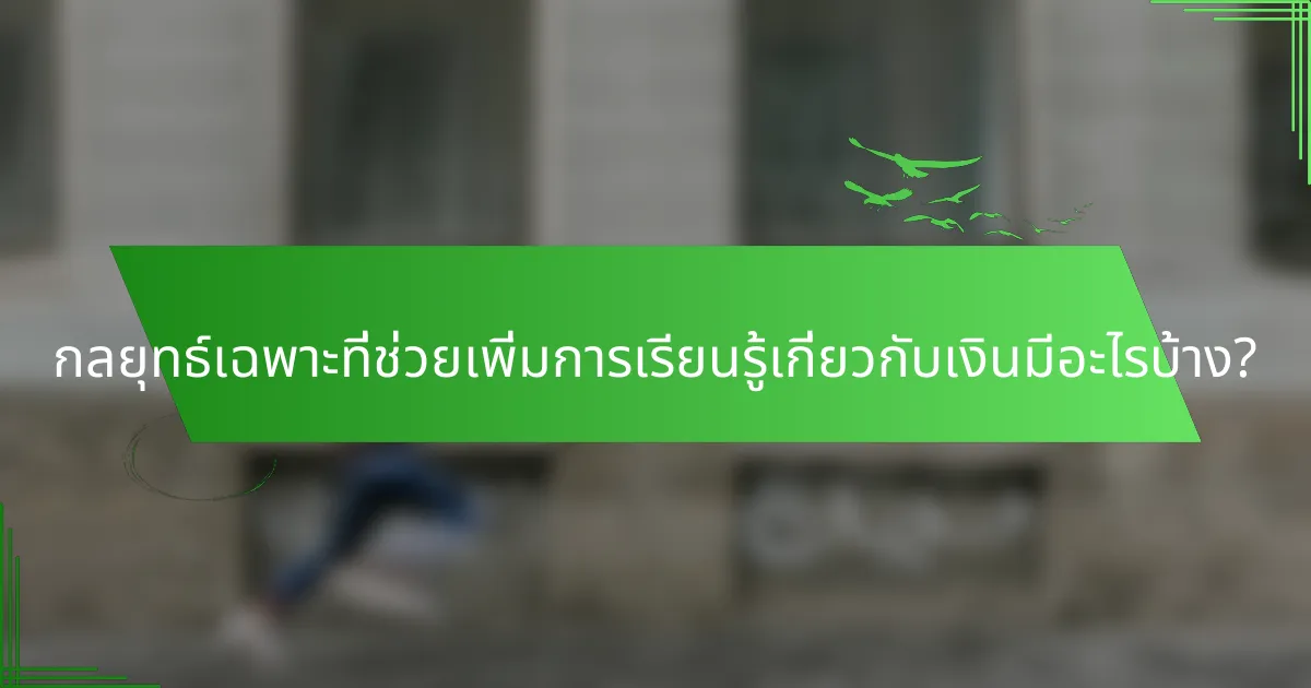 กลยุทธ์เฉพาะที่ช่วยเพิ่มการเรียนรู้เกี่ยวกับเงินมีอะไรบ้าง?