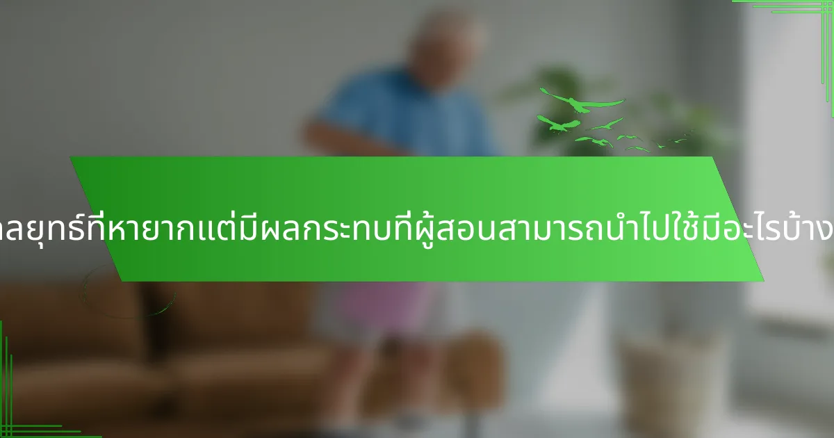 กลยุทธ์ที่หายากแต่มีผลกระทบที่ผู้สอนสามารถนำไปใช้มีอะไรบ้าง?