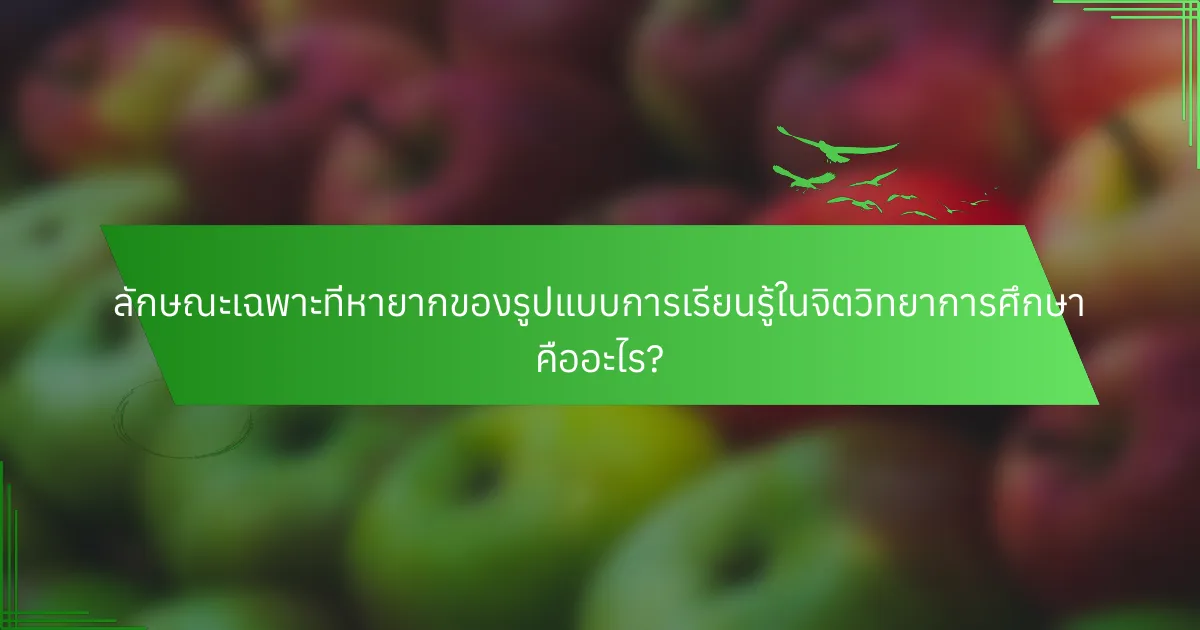 ลักษณะเฉพาะที่หายากของรูปแบบการเรียนรู้ในจิตวิทยาการศึกษา คืออะไร?