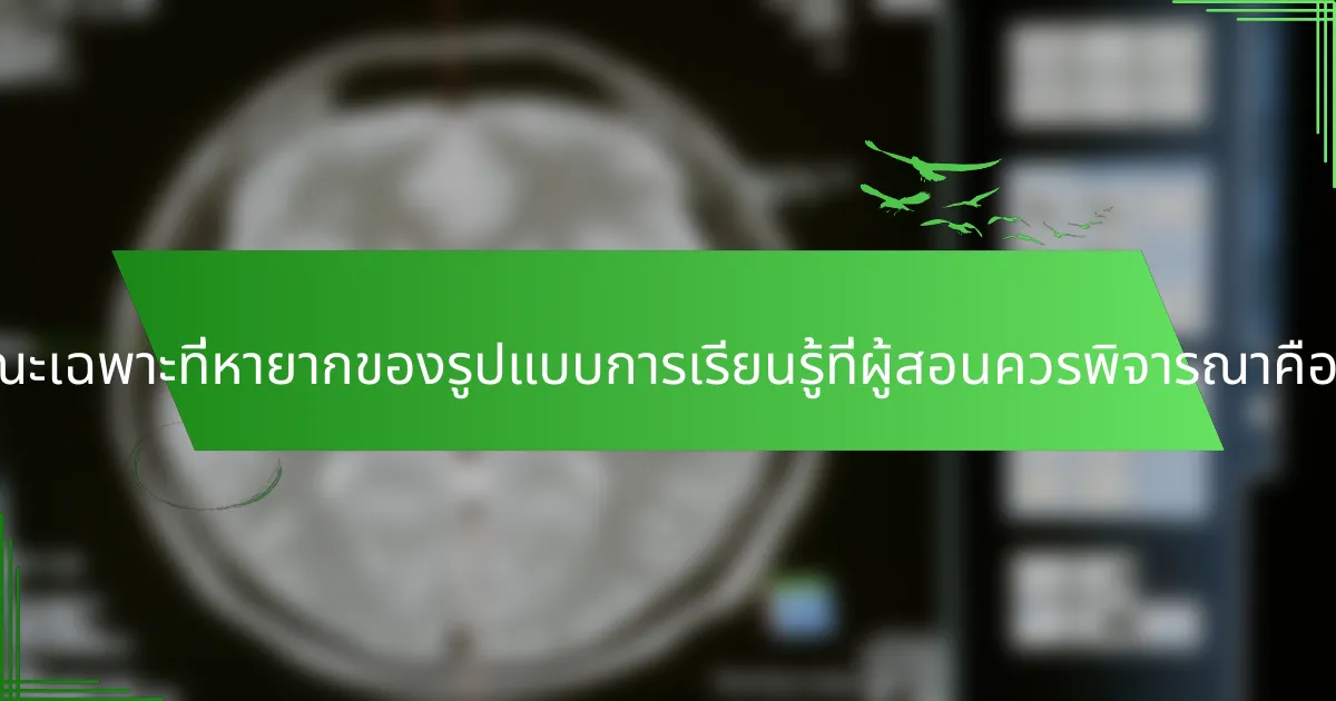 ลักษณะเฉพาะที่หายากของรูปแบบการเรียนรู้ที่ผู้สอนควรพิจารณาคืออะไร?