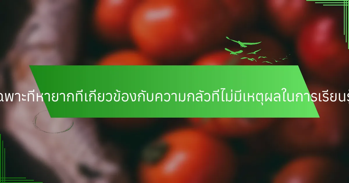 ลักษณะเฉพาะที่หายากที่เกี่ยวข้องกับความกลัวที่ไม่มีเหตุผลในการเรียนรู้คืออะไร?