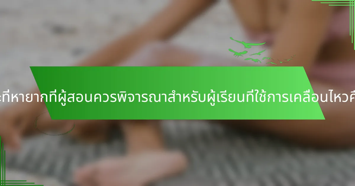 ลักษณะที่หายากที่ผู้สอนควรพิจารณาสำหรับผู้เรียนที่ใช้การเคลื่อนไหวคืออะไร?