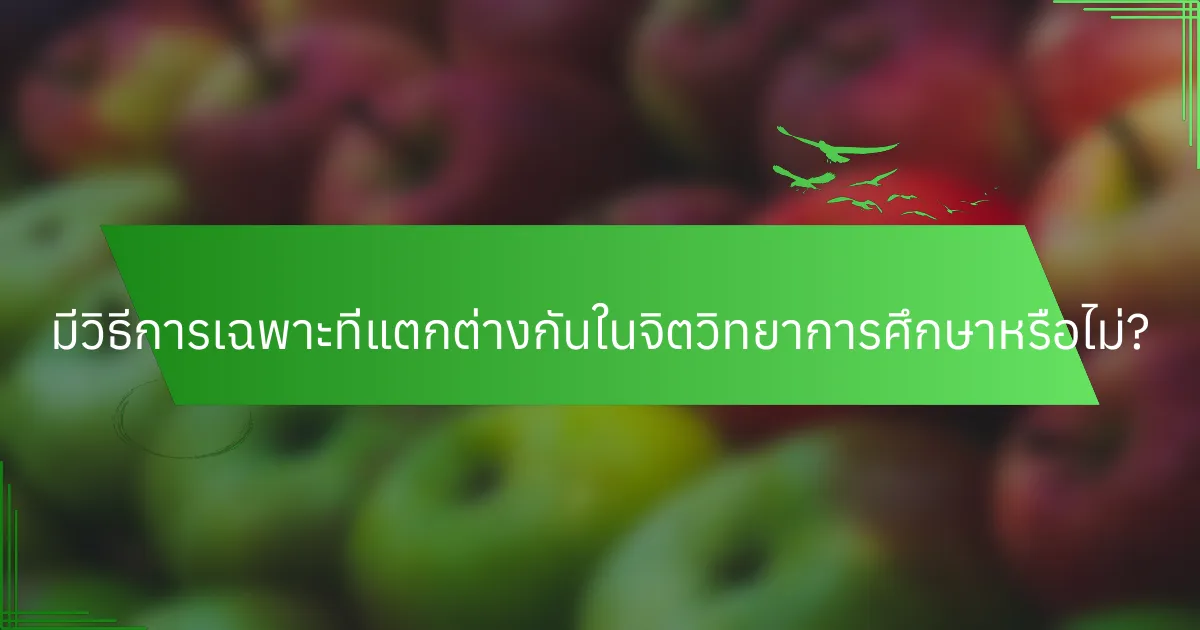 มีวิธีการเฉพาะที่แตกต่างกันในจิตวิทยาการศึกษาหรือไม่?