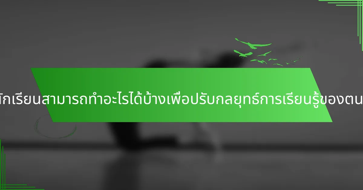 นักเรียนสามารถทำอะไรได้บ้างเพื่อปรับกลยุทธ์การเรียนรู้ของตน?