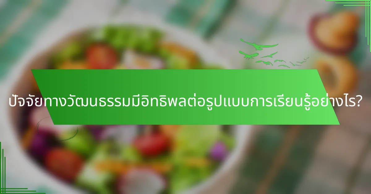 ปัจจัยทางวัฒนธรรมมีอิทธิพลต่อรูปแบบการเรียนรู้อย่างไร?