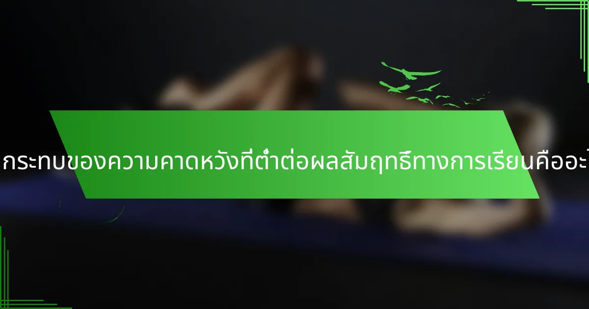 ผลกระทบของความคาดหวังที่ต่ำต่อผลสัมฤทธิ์ทางการเรียนคืออะไร?