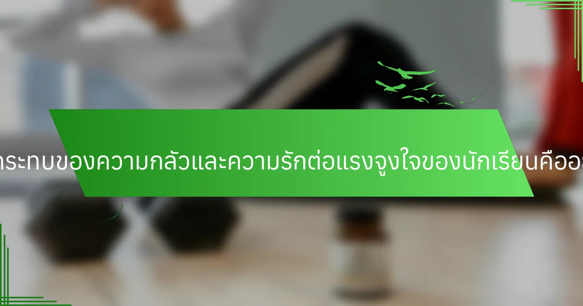 ผลกระทบของความกลัวและความรักต่อแรงจูงใจของนักเรียนคืออะไร?