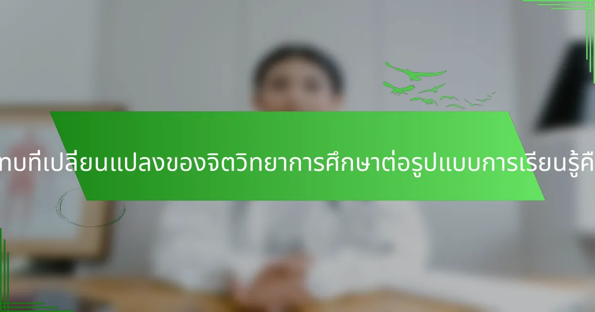 ผลกระทบที่เปลี่ยนแปลงของจิตวิทยาการศึกษาต่อรูปแบบการเรียนรู้คืออะไร?